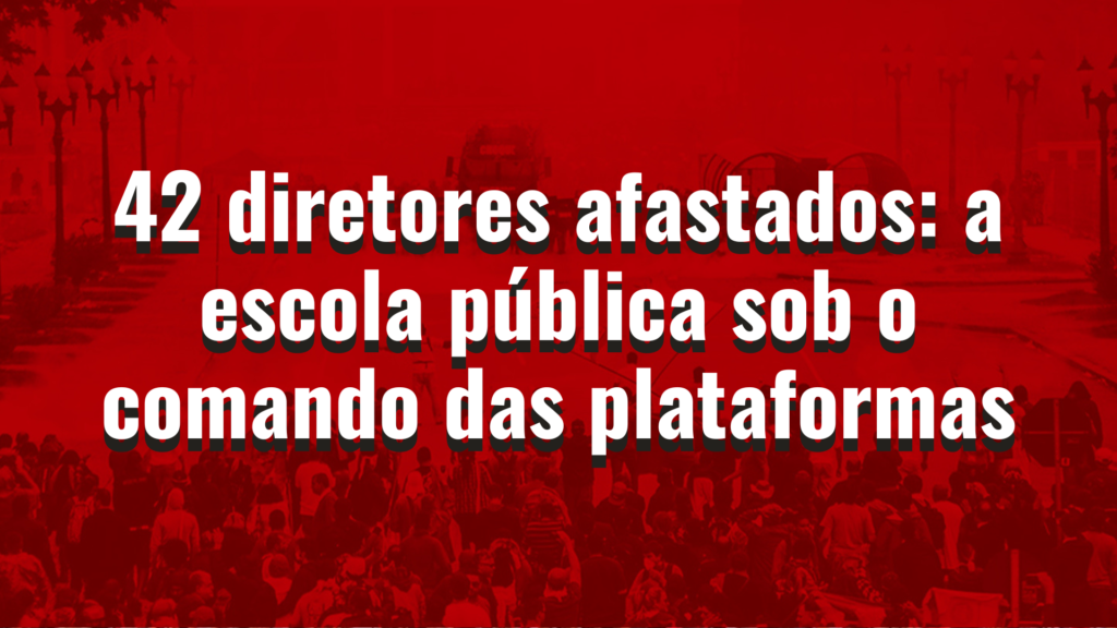 42 diretores afastados: a escola pública sob o comando das plataformas